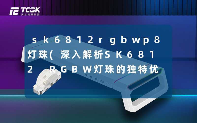 sk6812rgbwp8灯珠(深入解析SK6812 RGBW灯珠的独特优势)